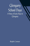 Glengarry School Days: A Story of Early Days in Glengarry - Paperback