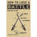 How to Lose a Battle: Foolish Plans and Great Military Blunders - Paperback