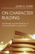 On Character Building: The Reader and the Rhetoric of Characterization in Luke-Acts - Hardcover