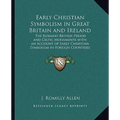 Early Christian Symbolism in Great Britain and Ireland: The Romano British Period and Celtic Monuments with an Account of Early Christian Symbolism in - Paperback