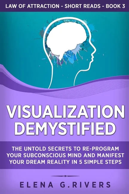 Visualization Demystified: The Untold Secrets to Re-Program Your Subconscious Mind and Manifest Your Dream Reality in 5 Simple Steps - Paperback