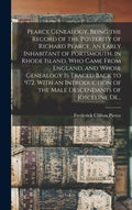 Pearce Genealogy, Being the Record of the Posterity of Richard Pearce, an Early Inhabitant of Portsmouth, in Rhode Island, Who Came From England, and - Hardcover