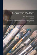 How to Paint: an Instruction Book With Full Description of All the Materials Necessary. - Paperback