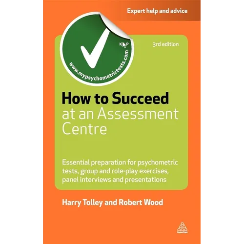 How to Succeed at an Assessment Centre: Essential Preparation for Psychometric Tests Group and Role-Play Exercises Panel Interviews and Presentations - Paperback