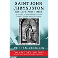 Saint John Chrysostom, His Life and Times: A Sketch of the Church and the Empire in the Fourth Century: Collector's Edition - Paperback