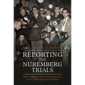 Reporting the Nuremberg Trials: How Journalists Covered Live Nazi Trials and Executions - Hardcover