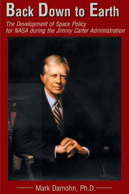 Back Down to Earth: The Development of Space Policy for NASA During the Jimmy Carter Administration - Paperback