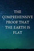 The Comprehensive Proof that the Earth is Flat - Paperback