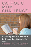 Catholic Mom Challenge: Striving For Sainthood in Everyday Mom Life - Paperback