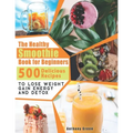 The Healthy Smoothie Book for Beginners: 500 Delicious Recipes to Lose Weight, Gain Energy and Detox - Paperback