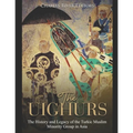 The Uighurs: The History and Legacy of the Turkic Muslim Minority Group in Asia - Paperback