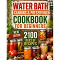 Water Bath Canning & Preserving Cookbook for Beginners: 2100 Days of Quick & Easy Homemade Recipes A Step-by-Step Guide to Healthy and High-Quality Fo - Paperback