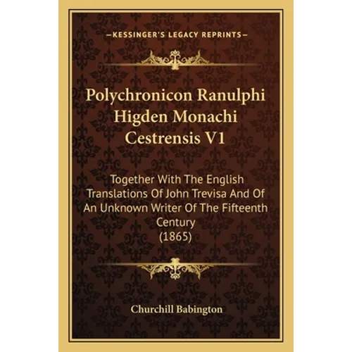 Polychronicon Ranulphi Higden Monachi Cestrensis V1: Together With The English Translations Of John Trevisa And Of An Unknown Writer Of The Fifteenth - Paperback
