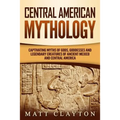 Central American Mythology: Captivating Myths of Gods, Goddesses, and Legendary Creatures of Ancient Mexico and Central America - Paperback