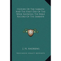 History Of The Sabbath And The First Day Of The Week Showing The Bible Record Of The Sabbath - Paperback