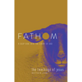Fathom Bible Studies: The Teachings of Jesus Student Journal (the Gospels, Matthew-John): A Deep Dive Into the Story of God - Paperback