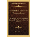 Yaqui Indian Dances Of Tucson Arizona: An Account Of The Ceremonial Dances Of The Yaqui Indians At Pascua - Hardcover