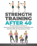 Strength Training After 40: 101 Exercises for Seniors to Maximize Energy and Improve Flexibility and Mobility with 90-Day Workout Plan - Paperback