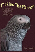 Pickles The Parrot: A Humorous Look At Life With An African Grey - Paperback