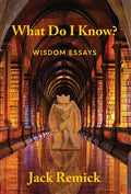 What Do I Know?: Wisdom Essays - Hardcover