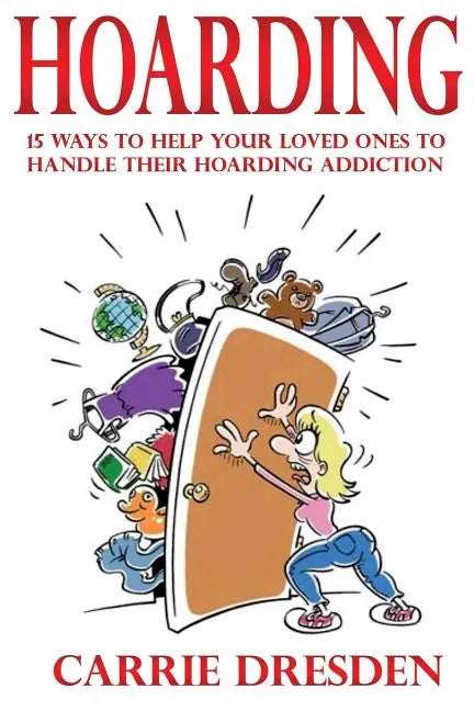 Hoarding: 15 Ways to Help Your Loved Ones to Handle Their Hoarding Addiction - Paperback