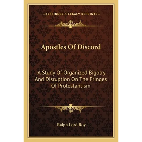 Apostles Of Discord: A Study Of Organized Bigotry And Disruption On The Fringes Of Protestantism - Paperback
