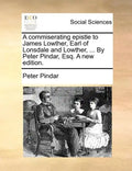 A Commiserating Epistle to James Lowther, Earl of Lonsdale and Lowther, ... by Peter Pindar, Esq. a New Edition. - Paperback