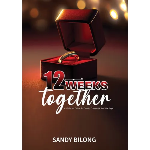12 Weeks Together: A Christian Guide To Dating, Courtship, & Marriage - Paperback