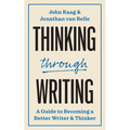 Thinking Through Writing: A Guide to Becoming a Better Writer and Thinker - Hardcover