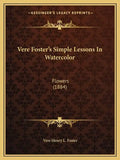 Vere Foster's Simple Lessons In Watercolor: Flowers (1884) - Paperback
