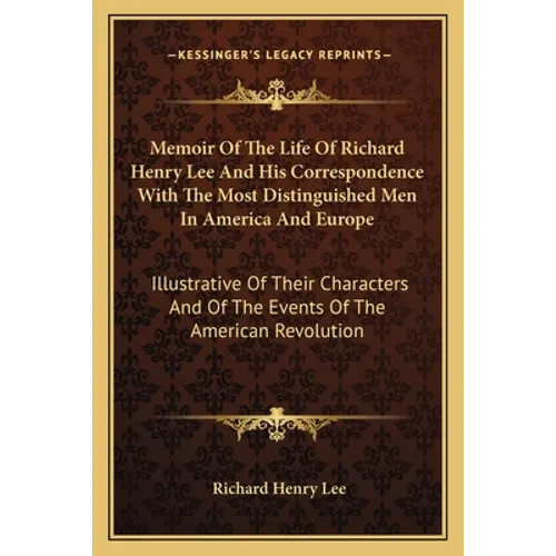 Memoir Of The Life Of Richard Henry Lee And His Correspondence With The Most Distinguished Men In America And Europe: Illustrative Of Their Characters - Paperback