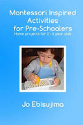 Montessori Inspired Activities for Pre-Schoolers: Home Based Projects for 2-6 Year Olds - Paperback