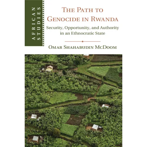 The Path to Genocide in Rwanda: Security, Opportunity, and Authority in an Ethnocratic State - Paperback