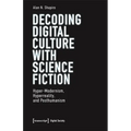 Decoding Digital Culture with Science Fiction: Hyper-Modernism, Hyperreality, and Posthumanism - Paperback
