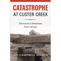 Catastrophe at Custer Creek: Montana's Deadliest Train Wreck - Paperback