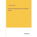 History of the Reformation in the Sixteenth Century - Paperback