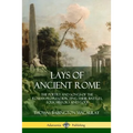Lays of Ancient Rome: The Poetry and Songs of the Roman Peoples, Depicting Their Battles, Folk History and Gods - Paperback