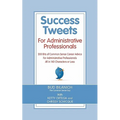 Success Tweets for Administrative Professional: 200 Bits of Common Sense Career Advice For Administrative Professionals all in 140 Characters of Less - Paperback