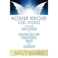 Modern Heroine Soul Stories: 24 Real Women Soar Higher to Greater Healing, Forgiveness, Trust, and Strength - Paperback