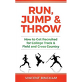Run, Jump, and Throw: How to Get Recruited for College Track & Field and Cross Country - Paperback