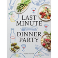 Last Minute Dinner Party: Over 120 Inspiring Dishes to Feed Family and Friends at a Moment's Notice - Hardcover