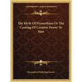 The Myth Of Prometheus Or The Coming Of Creative Power To Man - Paperback