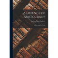 A Defence of Aristocracy: A Text Book For Tories - Paperback