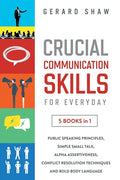 Crucial Communication Skills for Everyday: 5 Books in 1. Public Speaking Principles, Simple Small Talk, Alpha Assertiveness, Conflict Resolution Techn - Paperback