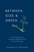 Between God & Green: How Evangelicals Are Cultivating a Middle Ground on Climate Change - Hardcover