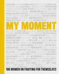 My Moment: 106 Women on Fighting for Themselves - Hardcover