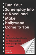 Turn Your Screenplay into a Novel and Make Hollywood Come to You: The Authoritative Guide for Converting Your Script into a Novel - Paperback