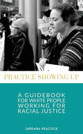 Practice Showing Up: A Guidebook For White People Working For Racial Justice - Paperback