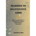 Married to Inattentive ADHD: Understanding ADHD-PI: A Comprehensive Guide to Building Deeper Connections - Paperback