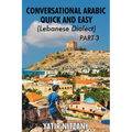 Conversational Arabic Quick and Easy - Lebanese Dialect - PART 3: Lebanese Dialect - PART 3 - Paperback